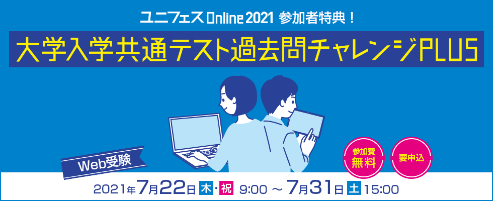 ユニフェス Online2021 参加者特典！ 大学入学共通テスト過去問チャレンジPLUS（Web受験・参加費無料・要申込）2021年7月22日（木・祝）9：00～7月31日（土）15：00