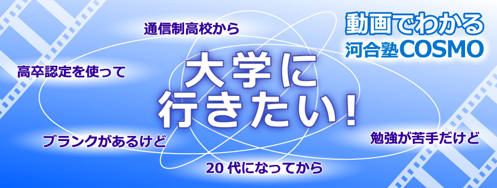 動画でわかる河合塾コスモ（東京校・名古屋校）｜通信制高校から、高卒認定を使って、勉強が苦手だけど、ブランクがあるけど、20代になってから、大学に行きたい！