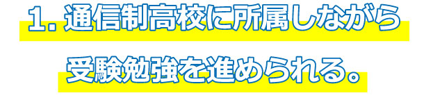 １．通信制高校に所属しながら受験勉強を進められる。