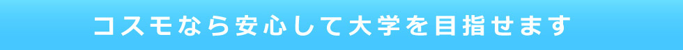 コスモなら安心して大学を目指せます