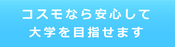 コスモなら安心して大学を目指せます