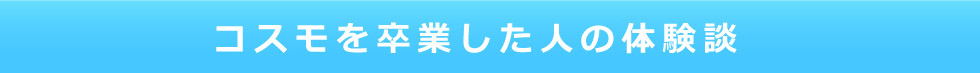 コスモを卒業した人の体験談