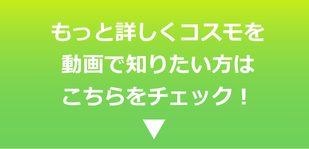 もっと詳しくコスモを動画で知りたい方はこちらをチェック！