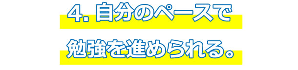 ４．自分のペースで勉強を進められる。