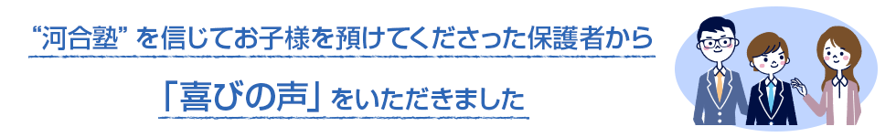 "河合塾"を信じてお子様を預けてくださった保護者から「喜びの声」をいただきました