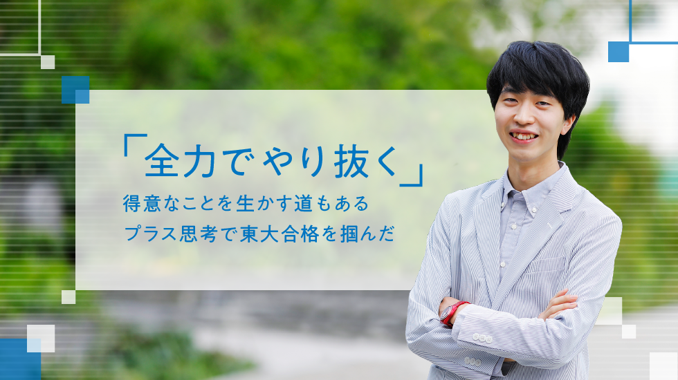 「全力でやり抜く」得意なことを生かす道もある　プラス思考で東大合格を掴んだ