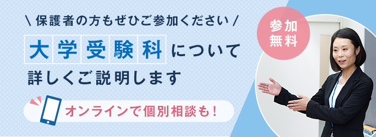 保護者の方もぜひご参加ください 大学受験科について詳しくご説明します オンラインで個別相談も！ 参加無料