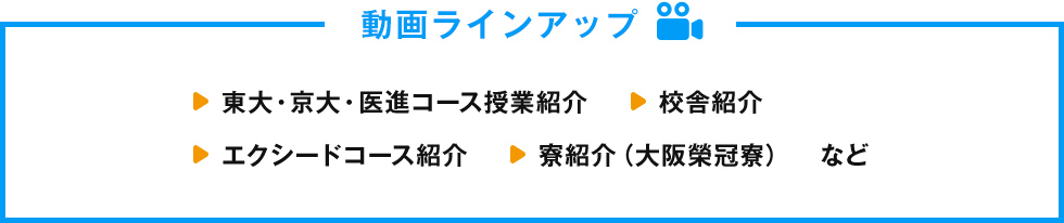 動画ラインアップ  東大・京大・医進コース授業紹介 エクシードコース紹介 寮紹介（大阪榮冠寮）など