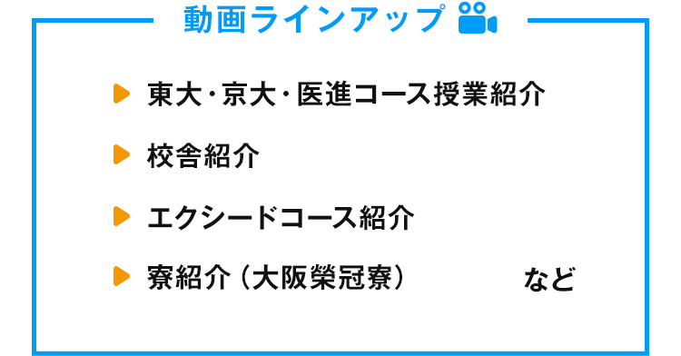 動画ラインアップ  東大・京大・医進コース授業紹介 エクシードコース紹介 寮紹介（大阪榮冠寮）など