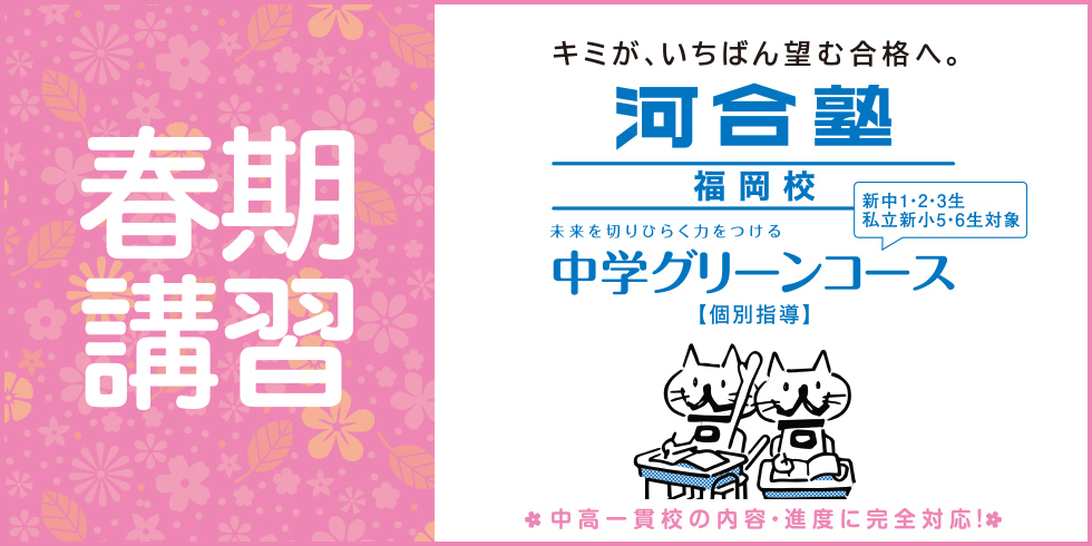 春期講習 キミが、いちばん望む合格へ。河合塾 福岡校 未来を切りひらく力をつける 中学グリーンコース【個別指導】 新中1・2・3生 私立新小5・6生対象 中高一貫校の内容・進度に完全対応！