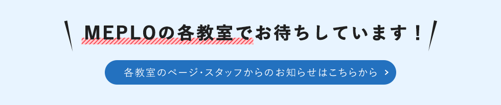 MEPLOの各教室でお待ちしています！ 各教室のページ・スタッフからのお知らせはこちらから