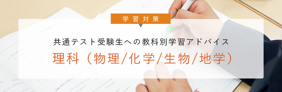 学習対策 共通テスト受験生への 教科別学習アドバイス 理科（物理／化学／生物／地学）