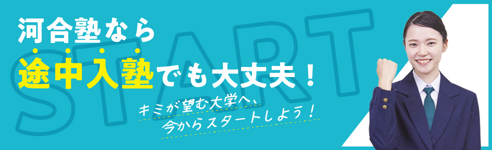 河合塾なら 途中入塾でも大丈夫！ キミが望む大学へ、 今からスタートしよう！