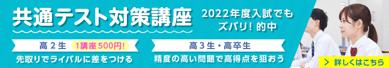 「共通テスト対策講座」2022年度入試でもズバリ！的中【高2生】1講座500円！先取りでライバルに差をつける【高3生・高卒生】精度の高い問題で高得点を狙おう。詳しくはこちら