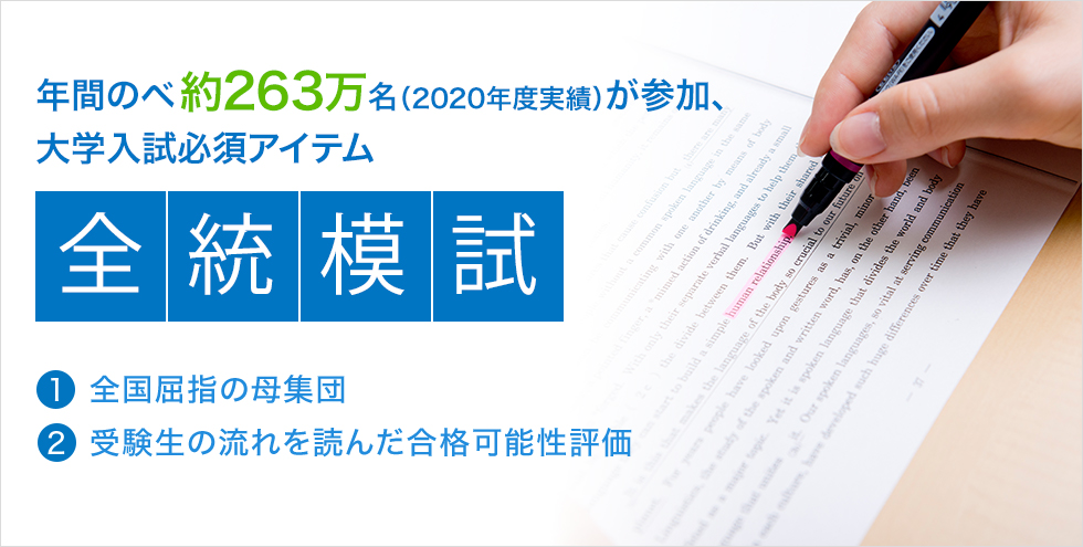 年間のべ約263万名（2020年度実績）が参加、大学入試必須アイテム「全統模試」（1）全国屈指の母集団 （2）受験生の流れを読んだ合格可能性評価