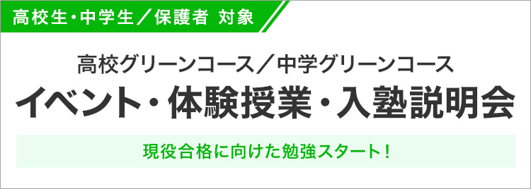 高校生・中学生／保護者 対象 高校グリーンコース／中学グリーンコース イベント・体験授業・入塾説明会 現役合格に向けた勉強スタート！