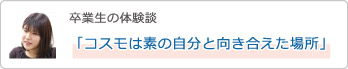 卒業生の体験談「コスモは素の自分と向き合えた場所」