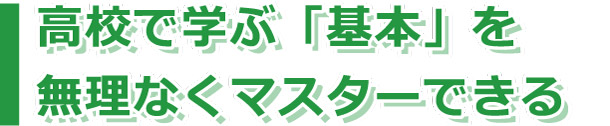 高校で学ぶ「基本」を無理なくマスターできる