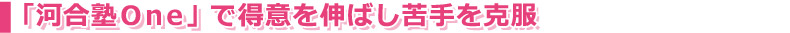 「河合塾Ｏｎｅ」で得意を伸ばし苦手を克服