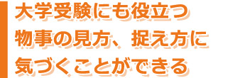 大学受験にも役立つ物事の見方、捉え方に気づくことができる