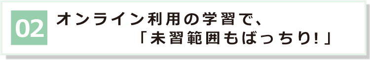 02 オンライン利用の学習で、「未習範囲もばっちり！」