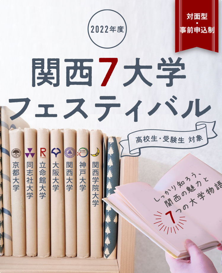 2022年度  対面型・事前申込制 関西7大学フェスティバル 高校生・受験生 対象  京都大学,同志社大学,立命館大学,大阪大学,関西大学,神戸大学,関西学院大学 しっかり知ろう、関西の魅力と7つの大学物語
