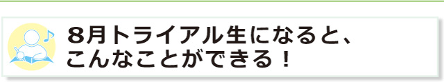 ８月トライアル生になると、こんなことができる！
