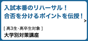 入試本番のリハーサル！合否を分けるポイントを伝授！高3生・高卒生対象「大学別対策講座」