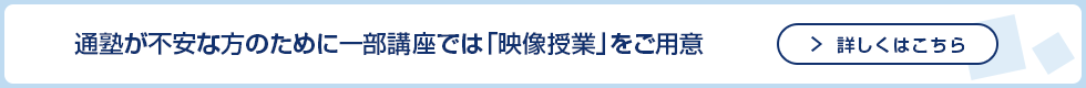 通塾が不安な方のために一部講座では「映像授業」をご用意。詳しくはこちら