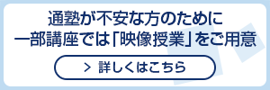 通塾が不安な方のために一部講座では「映像授業」をご用意。詳しくはこちら