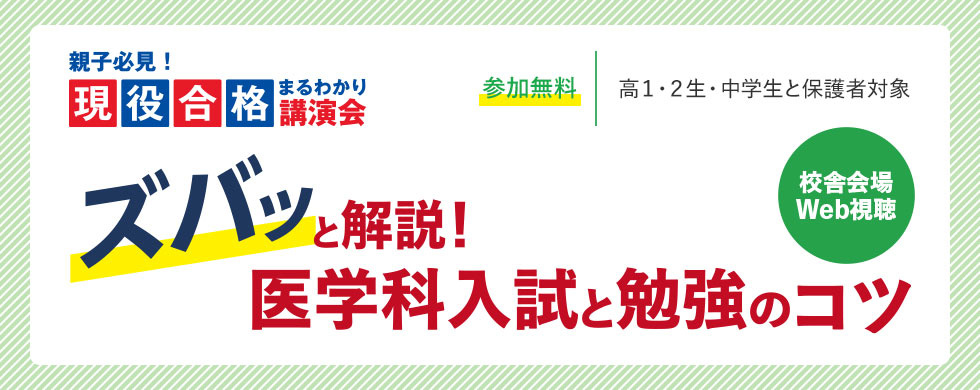 親子必見！現役合格まるわかり講演会 ズバッと解説！ 医学科入試と勉強のコツ 校舎会場 Web視聴 参加無料 高1・2生・中学生と保護者対象