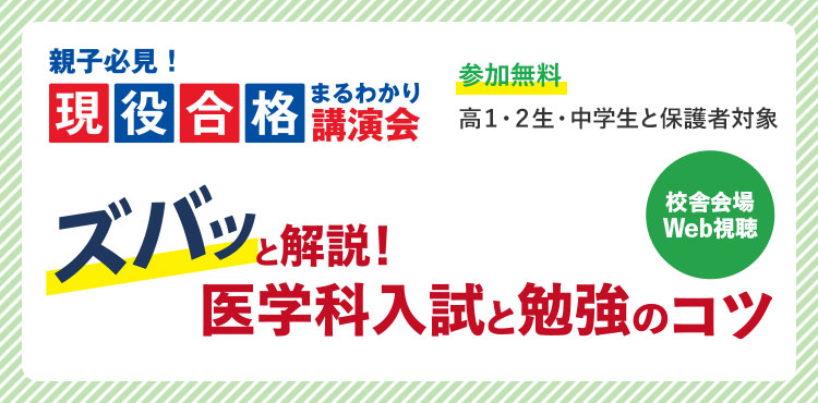 親子必見！現役合格まるわかり講演会 ズバッと解説！ 医学科入試と勉強のコツ 校舎会場 Web視聴 参加無料 高1・2生・中学生と保護者対象