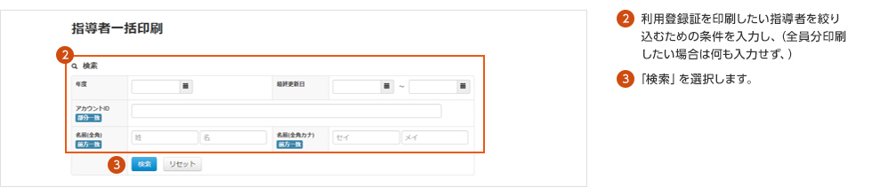 ②利用登録証を印刷したい指導者を絞り込むための条件を入力し、（全員分印刷したい場合は何も入力せず、）③「検索」を選択します。