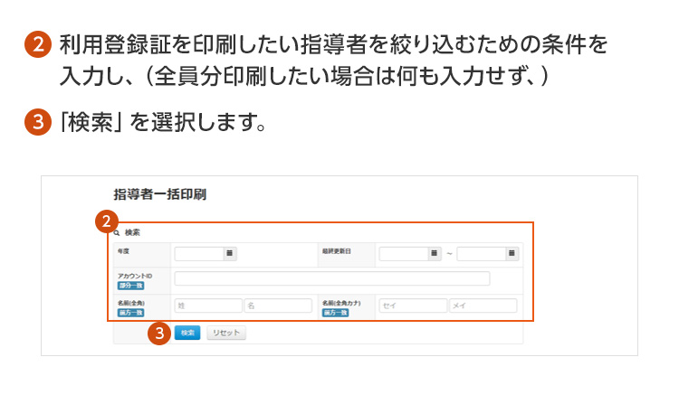 ②利用登録証を印刷したい指導者を絞り込むための条件を入力し、（全員分印刷したい場合は何も入力せず、）③「検索」を選択します。