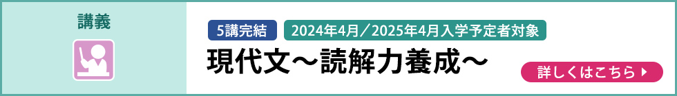 講義 5講完結 2024年4月／2025年4月入学予定者対象 現代文～読解力養成～ 詳しくはこちら