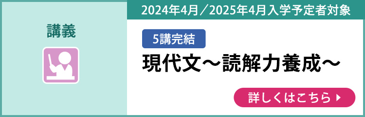 講義 5講完結 2024年4月／2025年4月入学予定者対象 現代文～読解力養成～ 詳しくはこちら