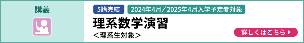講義 5講完結 2024年4月／2025年4月入学予定者対象 理系数学演習＜理系生対象＞ 詳しくはこちら