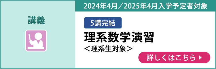 講義 5講完結 2024年4月／2025年4月入学予定者対象 理系数学演習＜理系生対象＞ 詳しくはこちら