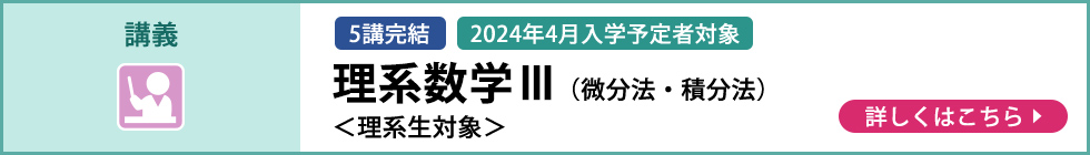 講義 5講完結 2024年4月入学予定者対象 理系数学Ⅲ（微分法・積分法） ＜理系生対象＞ 詳しくはこちら