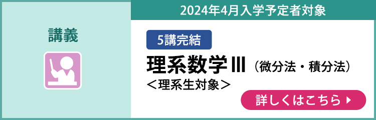 講義 5講完結 2024年4月入学予定者対象 理系数学Ⅲ（微分法・積分法） ＜理系生対象＞ 詳しくはこちら