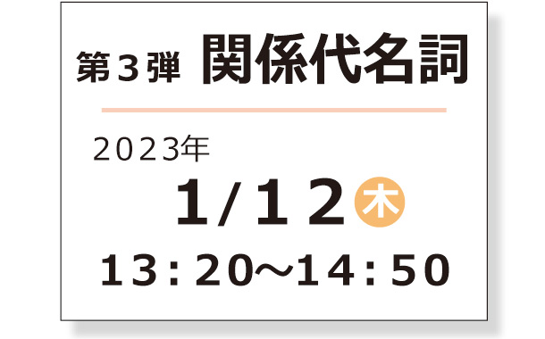 第３弾 関係代名詞  2023年 1/12 (木) 13:20～14:50