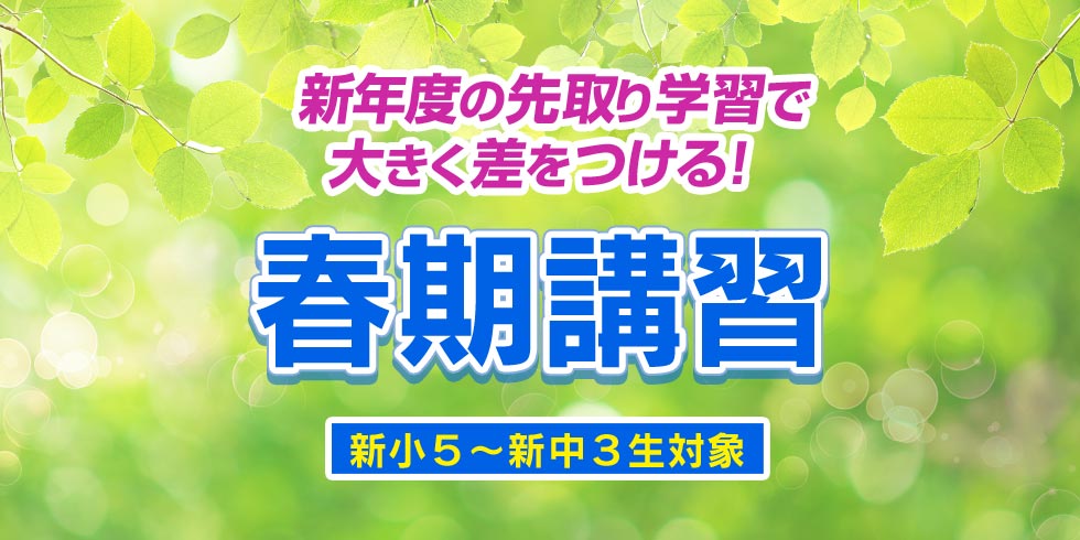 春期講習「新年度の先取り学習で大きく差をつける！」新小5～新中3生対象