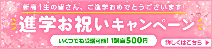 「進学お祝いキャンペーン」新高1生の皆さん、ご進学おめでとうございます！ いくつでも受講可能！1講座500円 詳しくはこちら