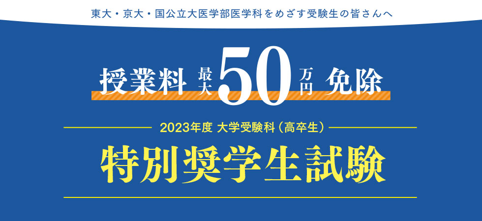 東大・京大・国公立大医学部医学科をめざす受験生の皆さんへ 授業料 最大50万円免除 2023年度 大学受験科（高卒生） 特別奨学生試験