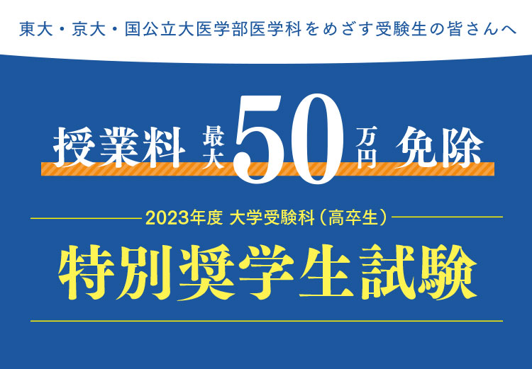 東大・京大・国公立大医学部医学科をめざす受験生の皆さんへ 授業料 最大50万円免除 2023年度 大学受験科（高卒生） 特別奨学生試験