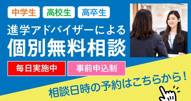 中学生 高校生 高卒生 進学アドバイザーによる個別無料相談 毎日実施中 事前申込制 相談日時の予約はこちらから！