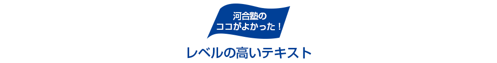 河合塾のココがよかった！ レベルの高いテキスト