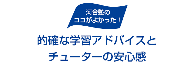 河合塾のココがよかった！ 的確な学習アドバイスとチューターの安心感