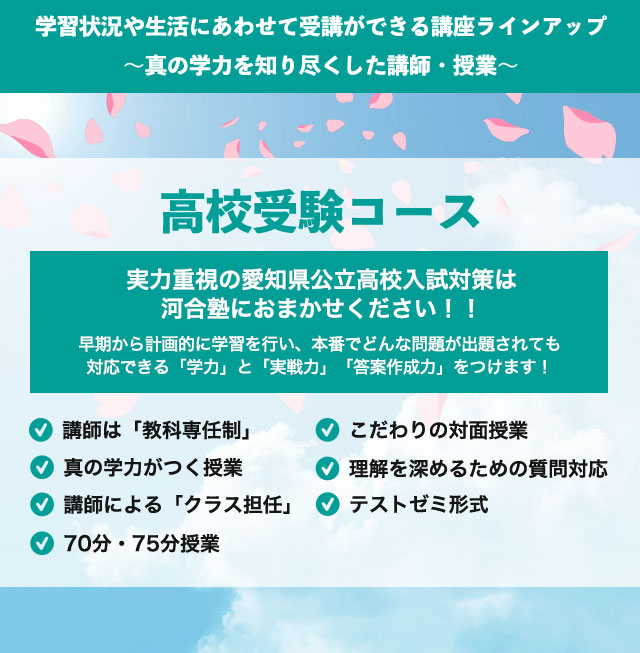 学習状況や生活にあわせて受講ができる講座ラインアップ～真の学力を知り尽くした講師・授業～　高校受験コース 実力重視の愛知県公立高校入試対策は河合塾におまかせください！