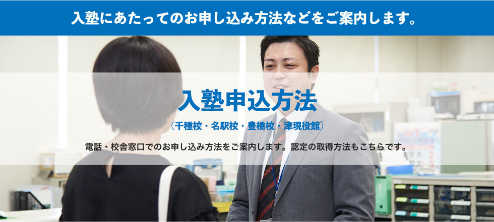 入塾にあたってのお申し込み方法などをご案内します。入塾申込方法 （千種校・名駅校・豊橋校・津現役館）